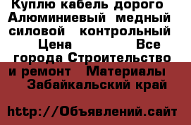 Куплю кабель дорого!  Алюминиевый, медный, силовой , контрольный.  › Цена ­ 800 000 - Все города Строительство и ремонт » Материалы   . Забайкальский край